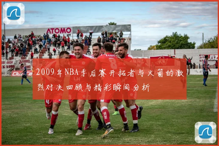 2009年NBA季后赛开拓者与火箭的激烈对决回顾与精彩瞬间分析