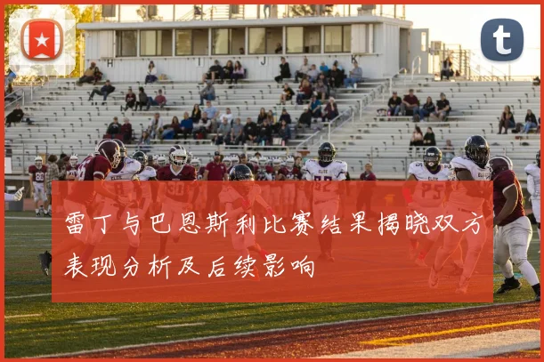 雷丁与巴恩斯利比赛结果揭晓双方表现分析及后续影响