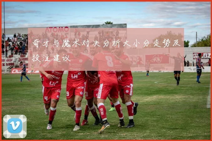 奇才与魔术对决分析大小分走势及投注建议