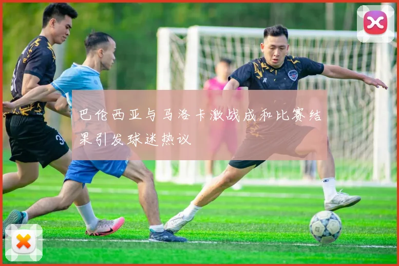 巴伦西亚与马洛卡激战成和比赛结果引发球迷热议