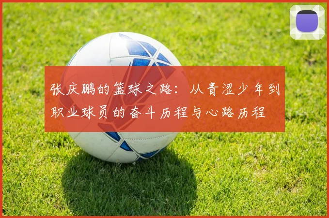 张庆鹏的篮球之路：从青涩少年到职业球员的奋斗历程与心路历程