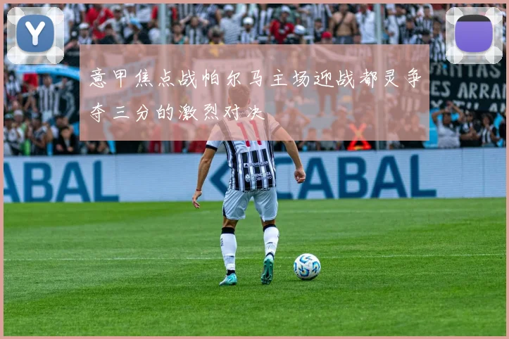 意甲焦点战帕尔马主场迎战都灵争夺三分的激烈对决