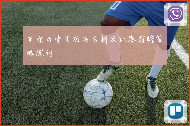 里尔与索肖对决分析及比赛前瞻策略探讨