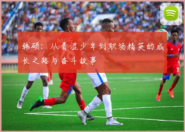 韩硕：从青涩少年到职场精英的成长之路与奋斗故事