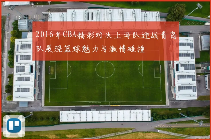 2016年CBA精彩对决上海队迎战青岛队展现篮球魅力与激情碰撞