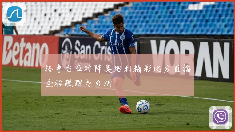 格鲁吉亚对阵奥地利精彩比分直播全程跟踪与分析