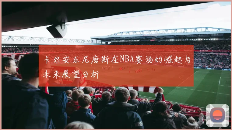 卡尔安东尼唐斯在NBA赛场的崛起与未来展望分析