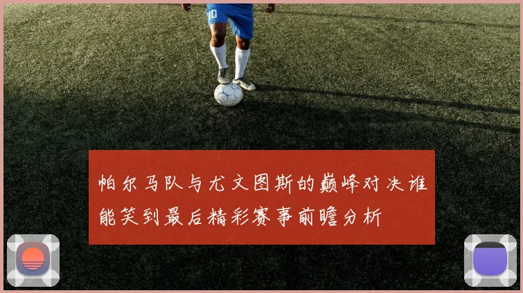 帕尔马队与尤文图斯的巅峰对决谁能笑到最后精彩赛事前瞻分析