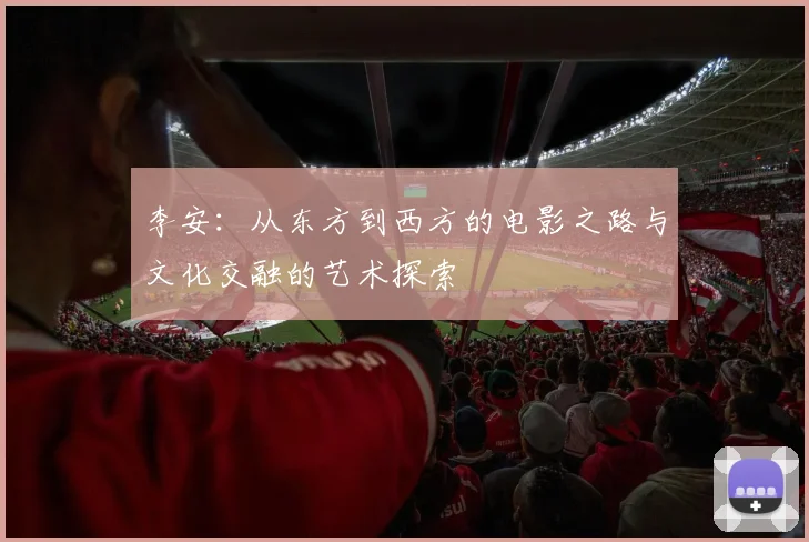 李安：从东方到西方的电影之路与文化交融的艺术探索