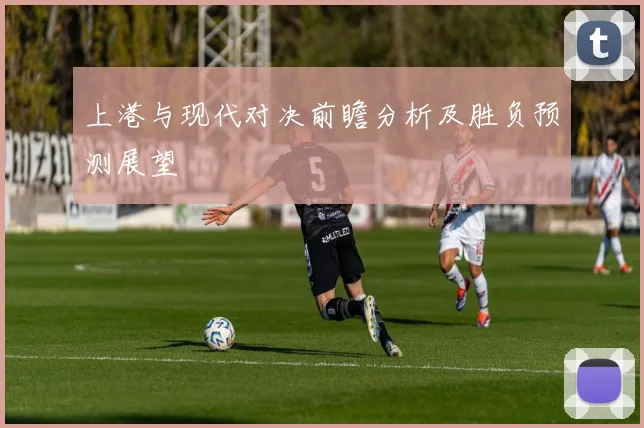 上港与现代对决前瞻分析及胜负预测展望