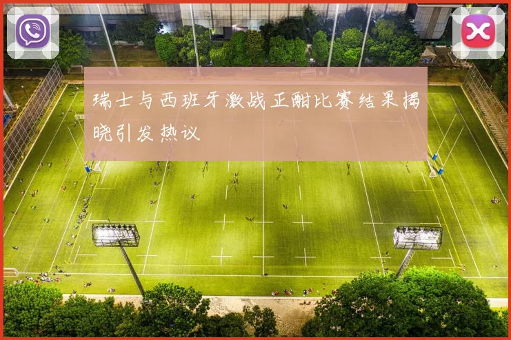 瑞士与西班牙激战正酣比赛结果揭晓引发热议