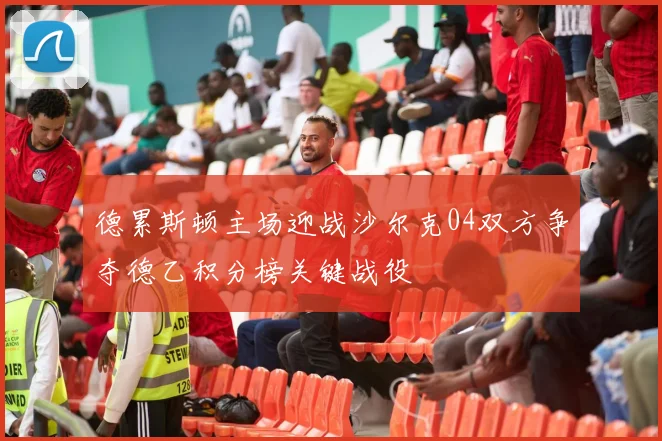 德累斯顿主场迎战沙尔克04双方争夺德乙积分榜关键战役