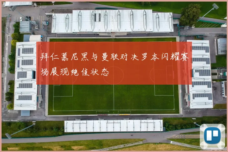 拜仁慕尼黑与曼联对决罗本闪耀赛场展现绝佳状态