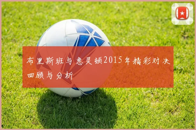 布里斯班与惠灵顿2015年精彩对决回顾与分析