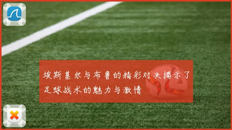 埃斯基尔与布鲁的精彩对决揭示了足球战术的魅力与激情