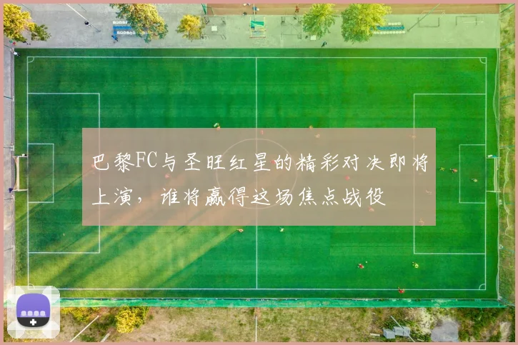 巴黎FC与圣旺红星的精彩对决即将上演，谁将赢得这场焦点战役