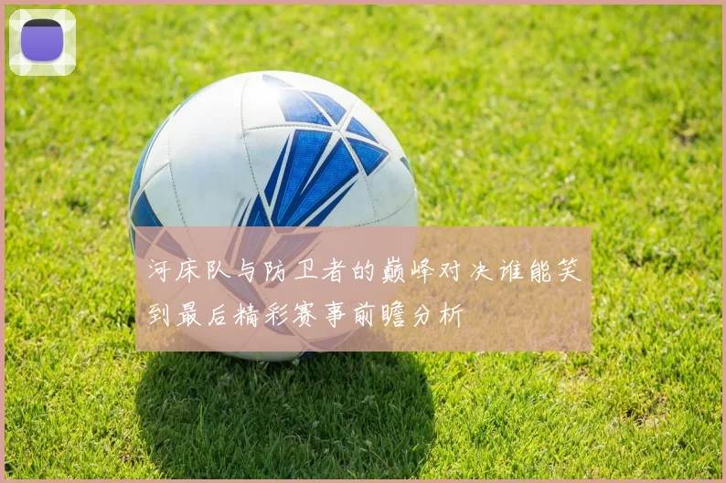 河床队与防卫者的巅峰对决谁能笑到最后精彩赛事前瞻分析
